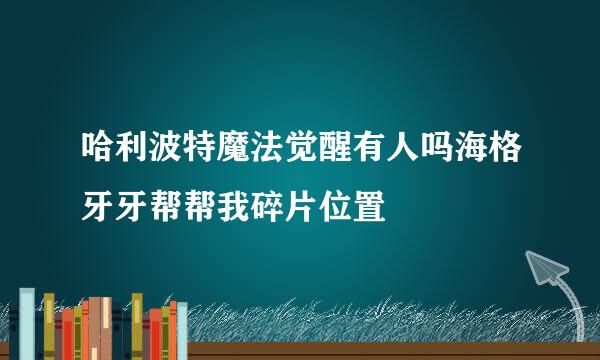 哈利波特魔法觉醒有人吗海格牙牙帮帮我碎片位置