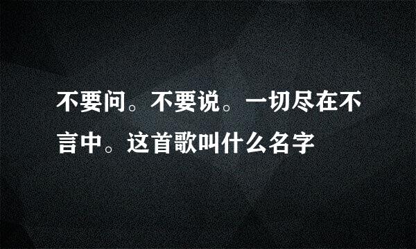 不要问。不要说。一切尽在不言中。这首歌叫什么名字