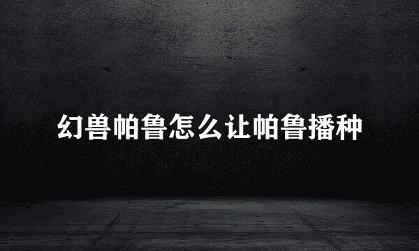 幻兽帕鲁怎么让帕鲁播种