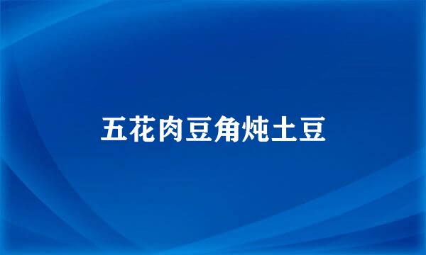 五花肉豆角炖土豆