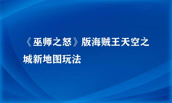 《巫师之怒》版海贼王天空之城新地图玩法