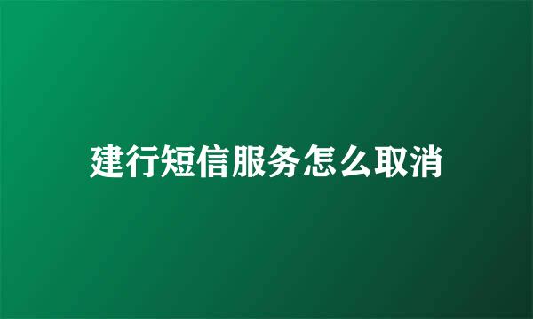 建行短信服务怎么取消