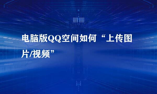 电脑版QQ空间如何“上传图片/视频”