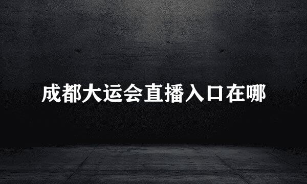 成都大运会直播入口在哪