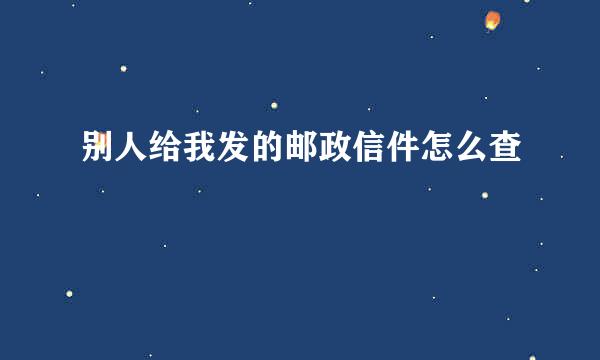 别人给我发的邮政信件怎么查