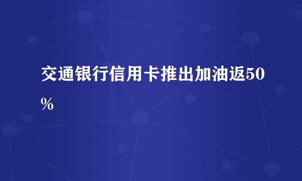 交通银行信用卡推出加油返50%