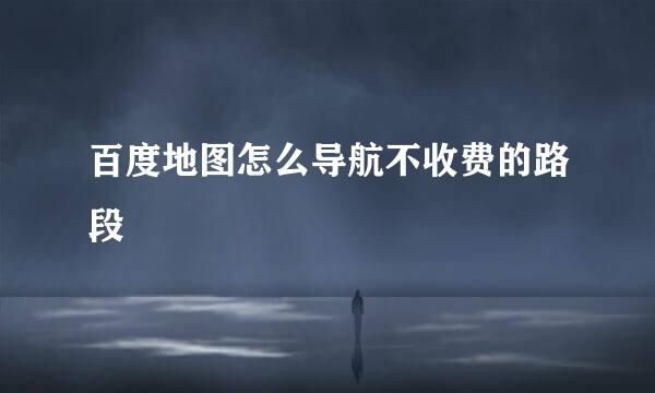 百度地图怎么导航不收费的路段
