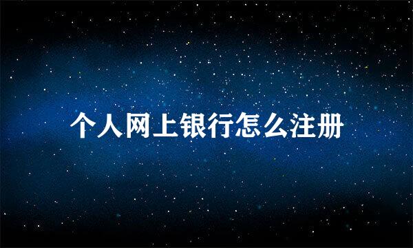 个人网上银行怎么注册