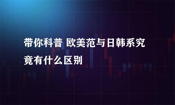 带你科普 欧美范与日韩系究竟有什么区别