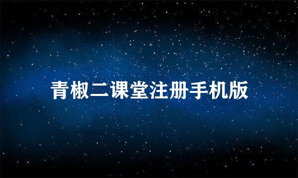青椒二课堂注册手机版