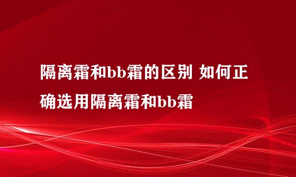 隔离霜和bb霜的区别 如何正确选用隔离霜和bb霜