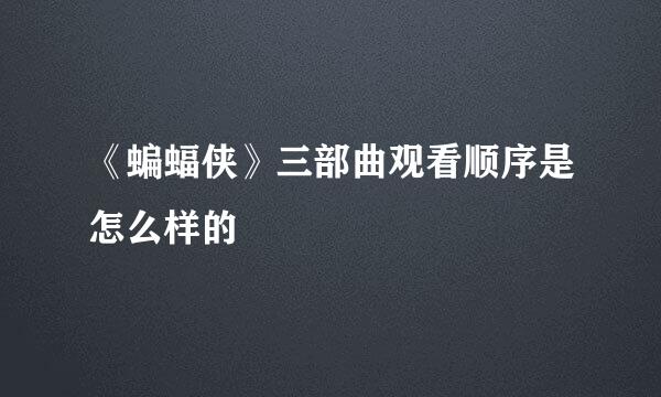 《蝙蝠侠》三部曲观看顺序是怎么样的