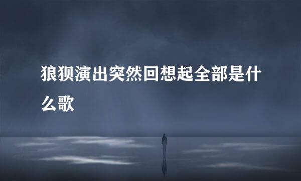 狼狈演出突然回想起全部是什么歌