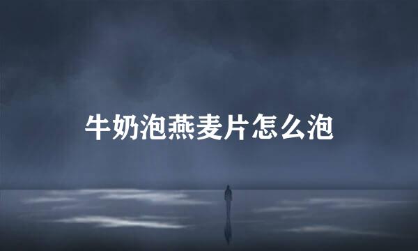 牛奶泡燕麦片怎么泡