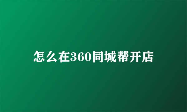 怎么在360同城帮开店