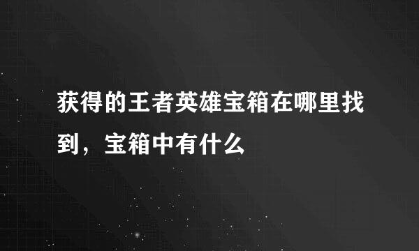 获得的王者英雄宝箱在哪里找到，宝箱中有什么