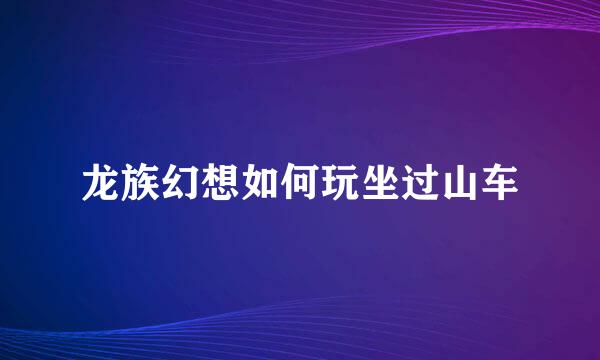 龙族幻想如何玩坐过山车
