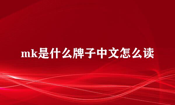 mk是什么牌子中文怎么读