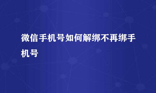微信手机号如何解绑不再绑手机号