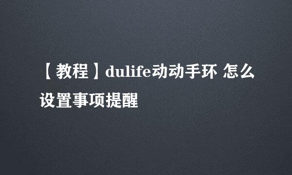 【教程】dulife动动手环 怎么设置事项提醒