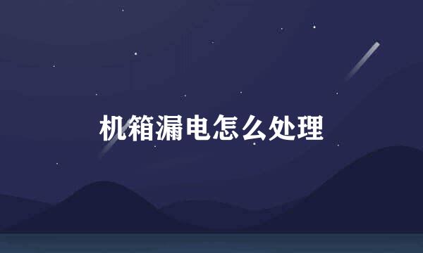 机箱漏电怎么处理