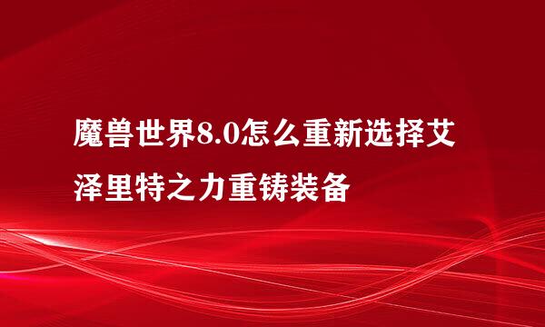 魔兽世界8.0怎么重新选择艾泽里特之力重铸装备