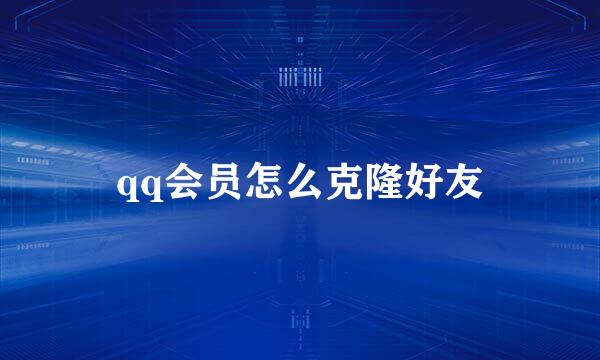 qq会员怎么克隆好友