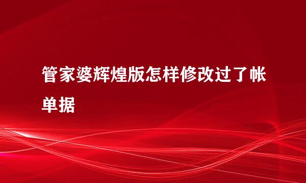 管家婆辉煌版怎样修改过了帐单据