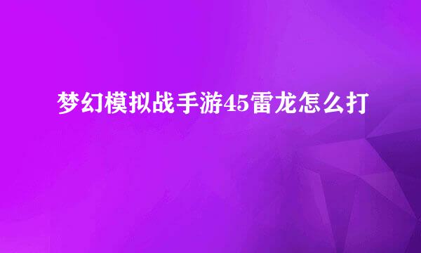 梦幻模拟战手游45雷龙怎么打