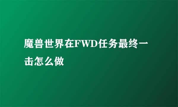 魔兽世界在FWD任务最终一击怎么做