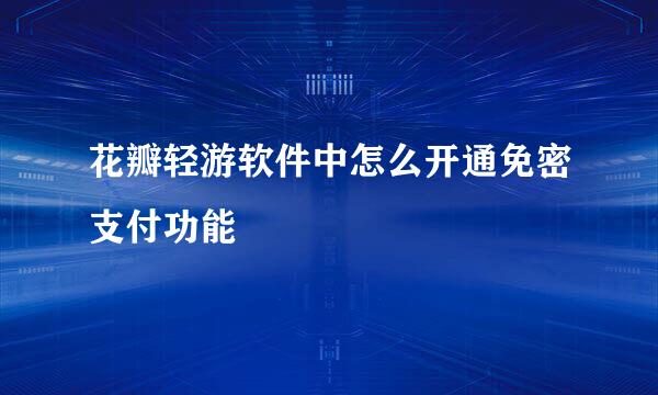 花瓣轻游软件中怎么开通免密支付功能