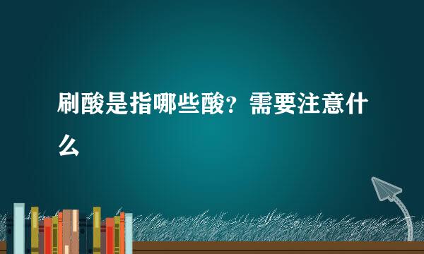 刷酸是指哪些酸？需要注意什么