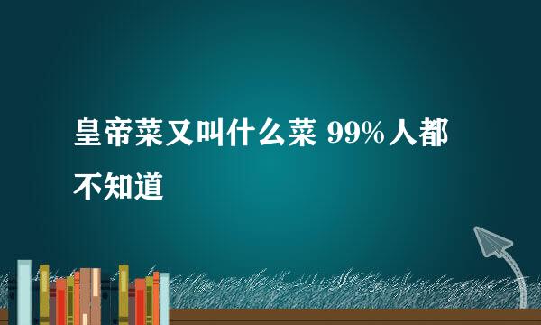 皇帝菜又叫什么菜 99%人都不知道