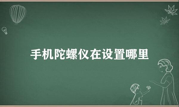 手机陀螺仪在设置哪里