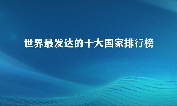世界最发达的十大国家排行榜