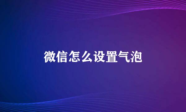 微信怎么设置气泡