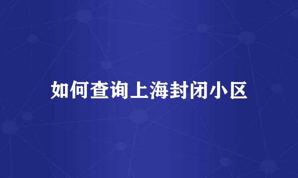 如何查询上海封闭小区