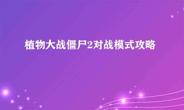 植物大战僵尸2对战模式攻略
