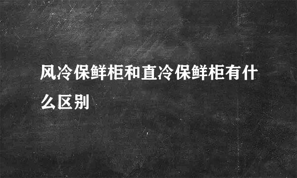 风冷保鲜柜和直冷保鲜柜有什么区别