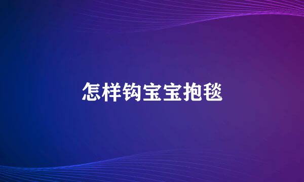 怎样钩宝宝抱毯