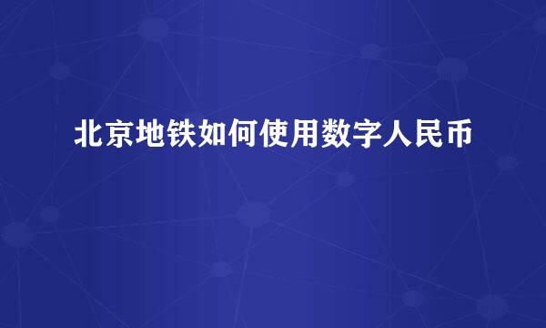 北京地铁如何使用数字人民币
