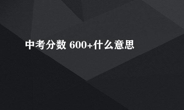 中考分数 600+什么意思