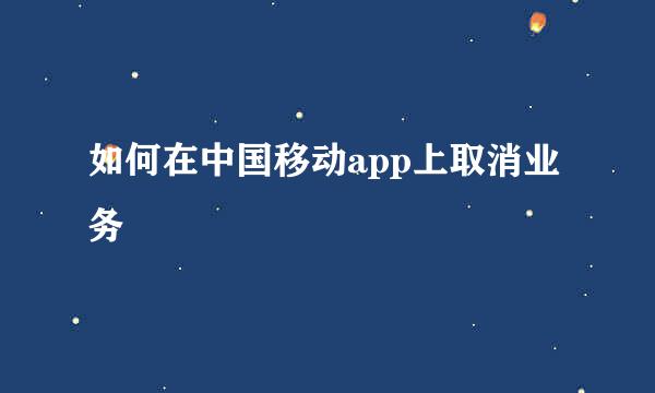 如何在中国移动app上取消业务