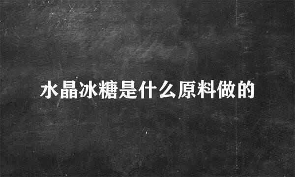 水晶冰糖是什么原料做的