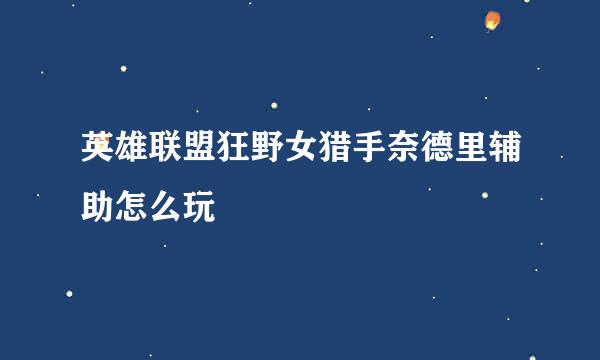 英雄联盟狂野女猎手奈德里辅助怎么玩