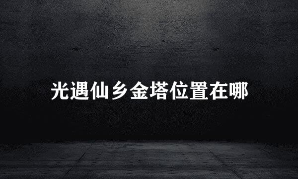 光遇仙乡金塔位置在哪