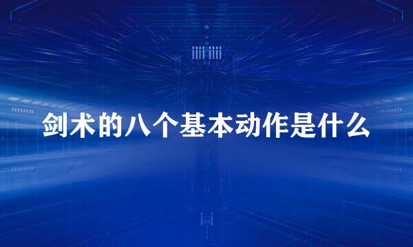 剑术的八个基本动作是什么