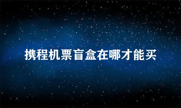 携程机票盲盒在哪才能买