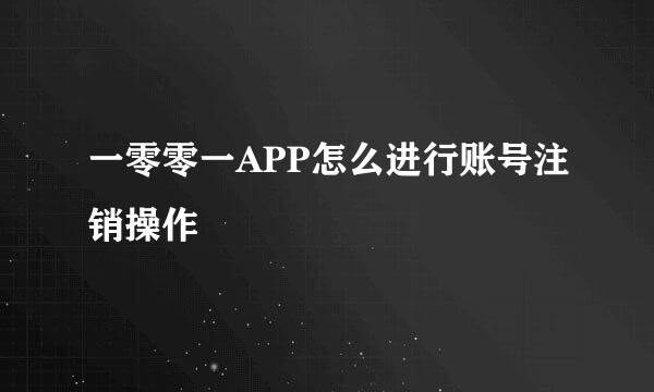 一零零一APP怎么进行账号注销操作