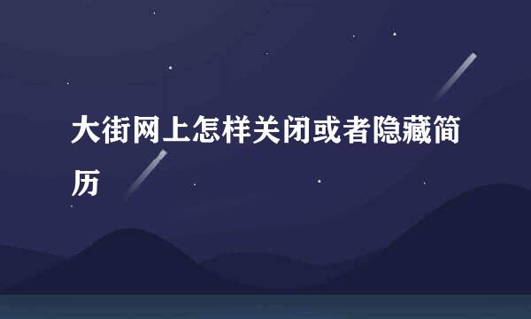 大街网上怎样关闭或者隐藏简历